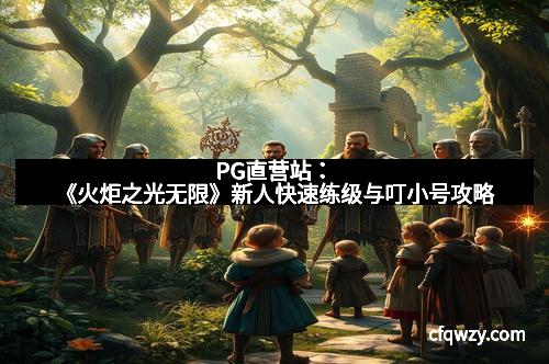 PG直营站：《火炬之光无限》新人快速练级与叮小号攻略